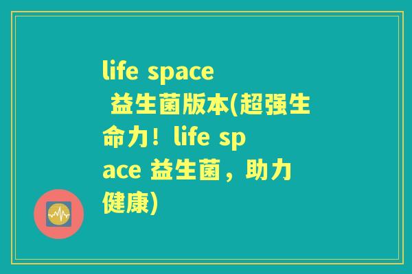 life space 益生菌版本(超强生命力！life space 益生菌，助力健康)