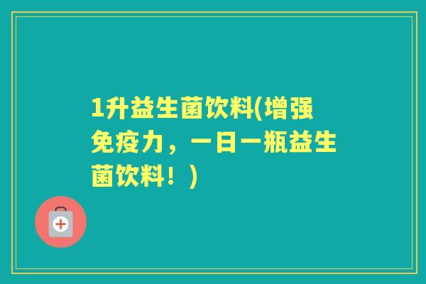 1升益生菌饮料(增强力，一日一瓶益生菌饮料！)