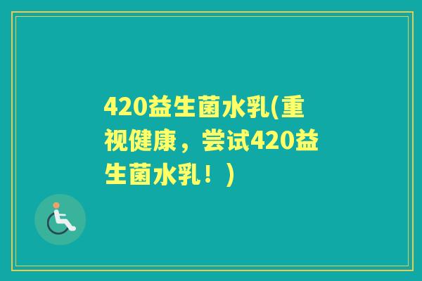 420益生菌水乳(重视健康，尝试420益生菌水乳！)