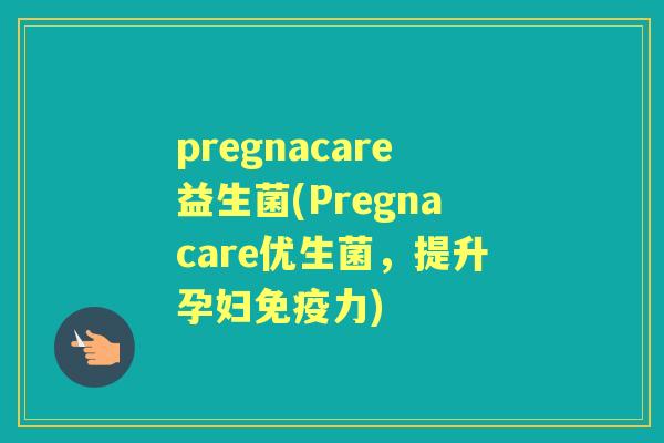 pregnacare益生菌(Pregnacare优生菌，提升孕妇免疫力)