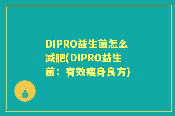 DIPRO益生菌怎么(DIPRO益生菌:有效瘦身良方) DIPRO益生菌怎么(DIPRO益生菌:有效瘦身良方)