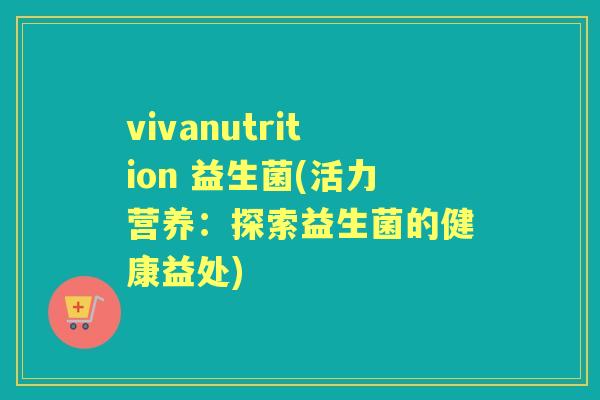 vivanutrition 益生菌(活力营养：探索益生菌的健康益处)