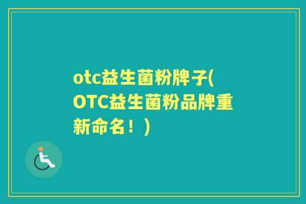 otc益生菌粉牌子(OTC益生菌粉品牌重新命名！)