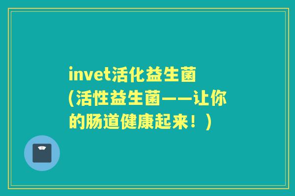 invet活化益生菌(活性益生菌——让你的肠道健康起来！)