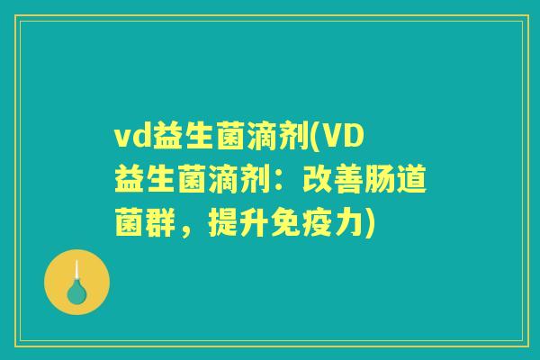 vd益生菌滴剂(VD益生菌滴剂:改善肠道菌群,提升力) vd益生菌滴剂(VD益生菌滴剂:改善肠道菌群,提升力)
