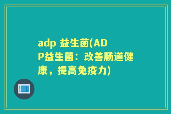 adp 益生菌(ADP益生菌：改善肠道健康，提高力)