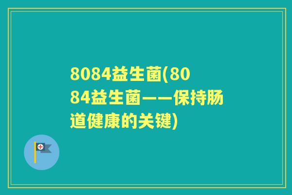 8084益生菌(8084益生菌——保持肠道健康的关键)