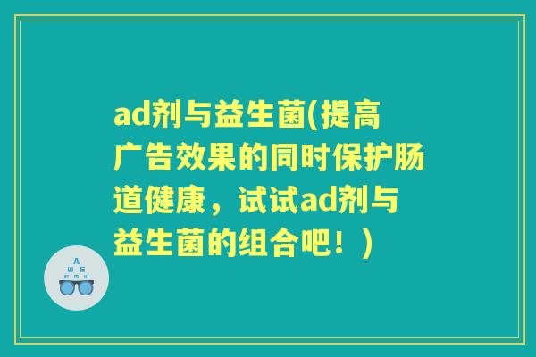ad剂与益生菌(提高广告效果的同时保护肠道健康，试试ad剂与益生菌的组合吧！)