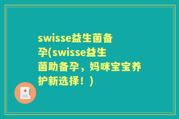 swisse益生菌备孕(swisse益生菌助备孕，妈咪宝宝养护新选择！)