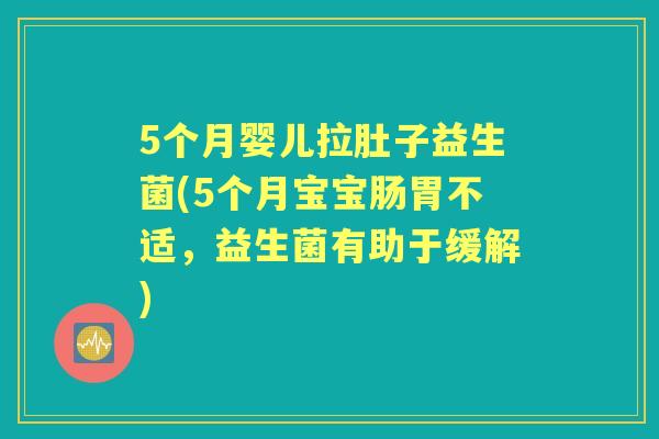 5个月婴儿拉肚子益生菌(5个月宝宝肠胃不适，益生菌有助于缓解)