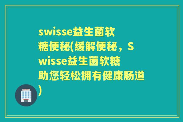swisse益生菌软糖(缓解,Swisse益生菌软糖助您轻松拥有健康肠道) swisse益生菌软糖(缓解,Swisse益生菌软糖助您轻松拥有健康肠道)