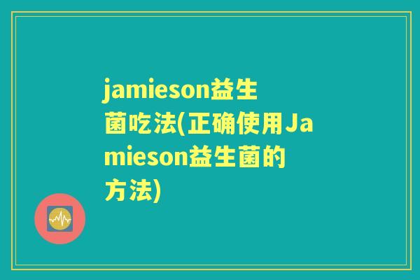 jamieson益生菌吃法(正确使用Jamieson益生菌的方法) jamieson益生菌吃法(正确使用Jamieson益生菌的方法)