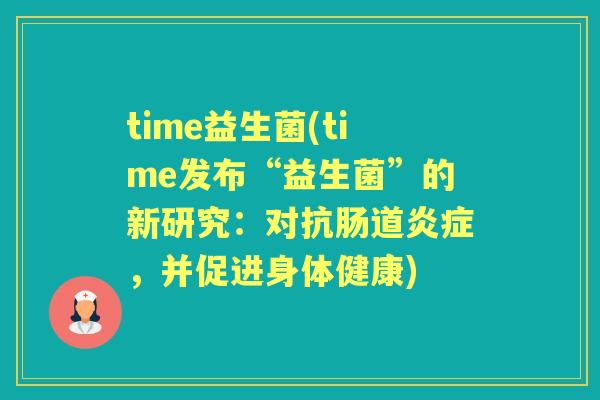 time益生菌(time发布“益生菌”的新研究：对抗肠道，并促进身体健康)