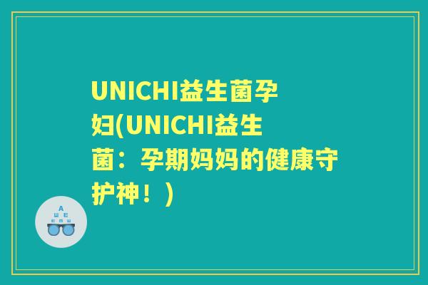 UNICHI益生菌孕妇(UNICHI益生菌：孕期妈妈的健康守护神！)