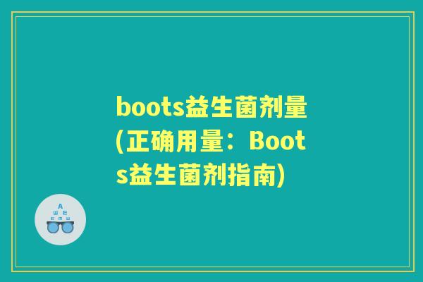 boots益生菌剂量(正确用量:Boots益生菌剂指南) boots益生菌剂量(正确用量:Boots益生菌剂指南)