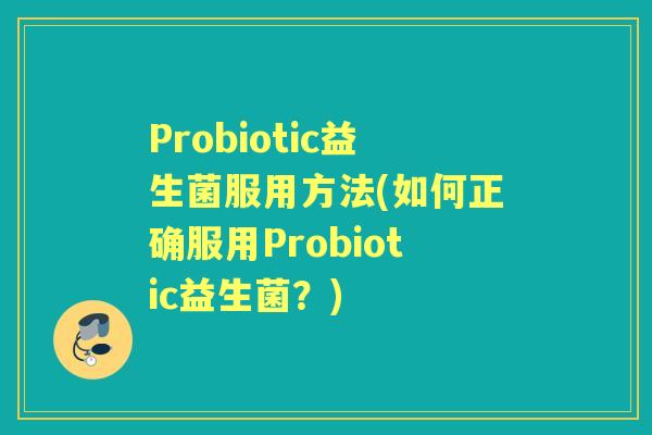 Probiotic益生菌服用方法(如何正确服用Probiotic益生菌？)