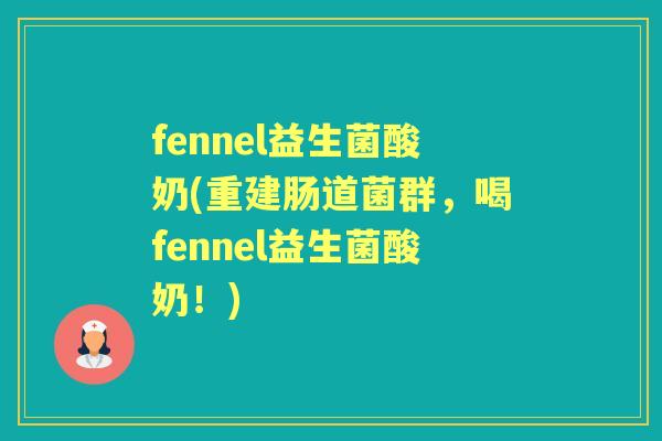 fennel益生菌酸奶(重建肠道菌群,喝fennel益生菌酸奶!) fennel益生菌酸奶(重建肠道菌群,喝fennel益生菌酸奶!)