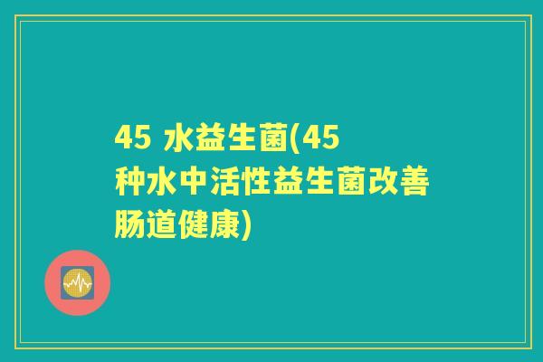 45 水益生菌(45种水中活性益生菌改善肠道健康)