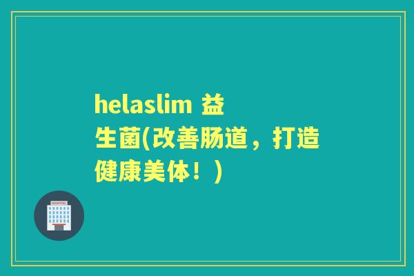 helaslim 益生菌(改善肠道，打造健康美体！)