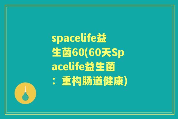 spacelife益生菌60(60天Spacelife益生菌:重构肠道健康) spacelife益生菌60(60天Spacelife益生菌:重构肠道健康)