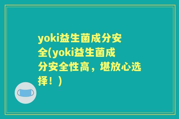 yoki益生菌成分安全(yoki益生菌成分安全性高,堪放心选择!) yoki益生菌成分安全(yoki益生菌成分安全性高,堪放心选择!)