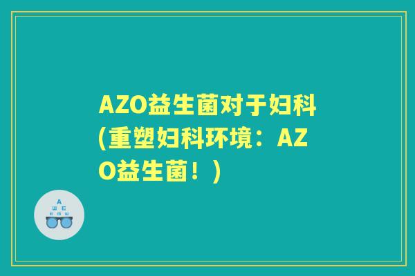 AZO益生菌对于(重塑环境：AZO益生菌！)