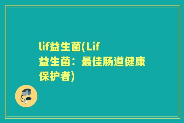lif益生菌(Lif益生菌:佳肠道健康保护者) lif益生菌(Lif益生菌:佳肠道健康保护者)