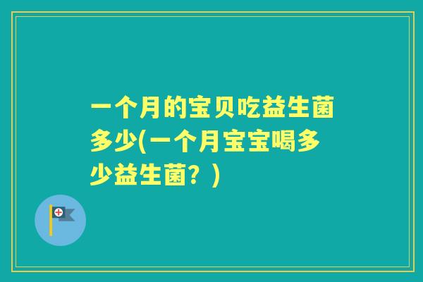 一个月的宝贝吃益生菌多少(一个月宝宝喝多少益生菌?) 一个月的宝贝吃益生菌多少(一个月宝宝喝多少益生菌?)