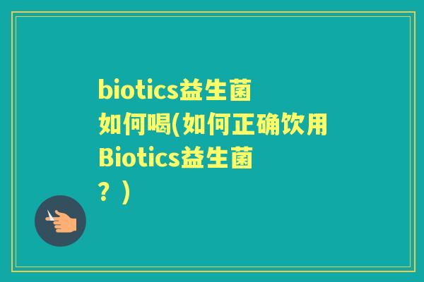 biotics益生菌如何喝(如何正确饮用Biotics益生菌?) biotics益生菌如何喝(如何正确饮用Biotics益生菌?)