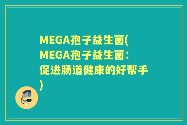 MEGA孢子益生菌(MEGA孢子益生菌:促进肠道健康的好帮手) MEGA孢子益生菌(MEGA孢子益生菌:促进肠道健康的好帮手)
