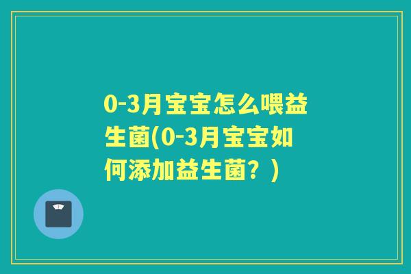 0-3月宝宝怎么喂益生菌(0-3月宝宝如何添加益生菌?) 0-3月宝宝怎么喂益生菌(0-3月宝宝如何添加益生菌?)
