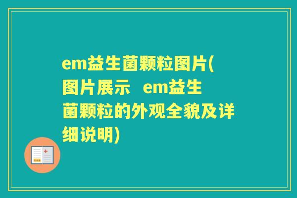 em益生菌颗粒图片(图片展示  em益生菌颗粒的外观全貌及详细说明)