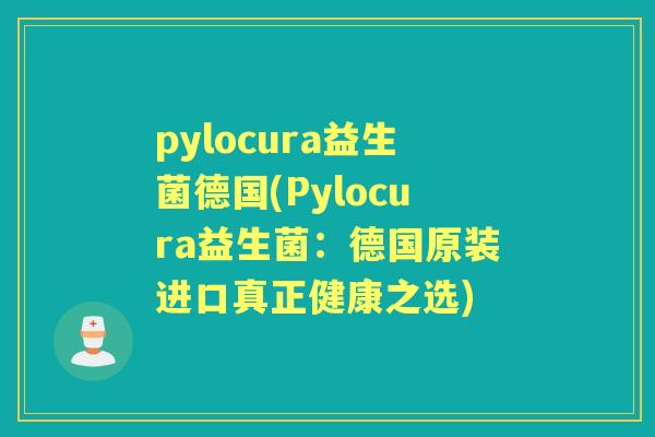 pylocura益生菌德国(Pylocura益生菌:德国原装进口真正健康之选) pylocura益生菌德国(Pylocura益生菌:德国原装进口真正健康之选)
