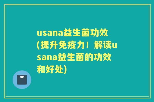 usana益生菌功效(提升力！解读usana益生菌的功效和好处)
