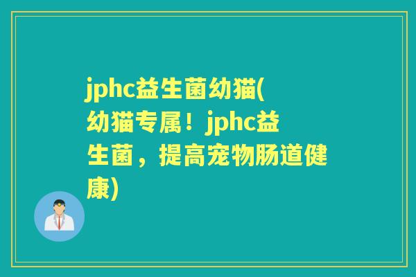 jphc益生菌幼猫(幼猫专属!jphc益生菌,提高宠物肠道健康) jphc益生菌幼猫(幼猫专属!jphc益生菌,提高宠物肠道健康)