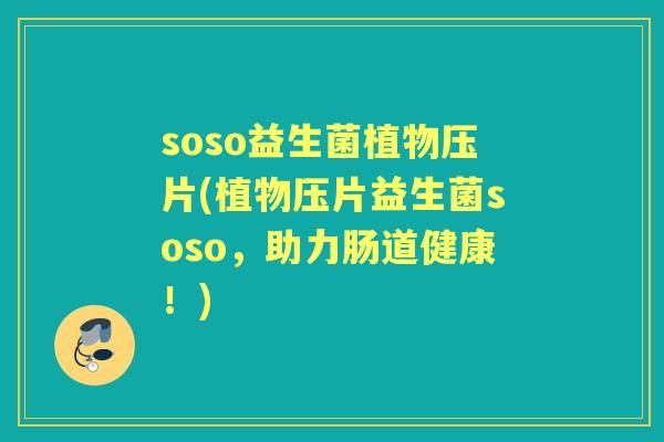 soso益生菌植物压片(植物压片益生菌soso，助力肠道健康！)