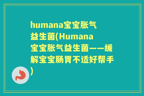 humana宝宝益生菌(Humana宝宝益生菌——缓解宝宝肠胃不适好帮手)