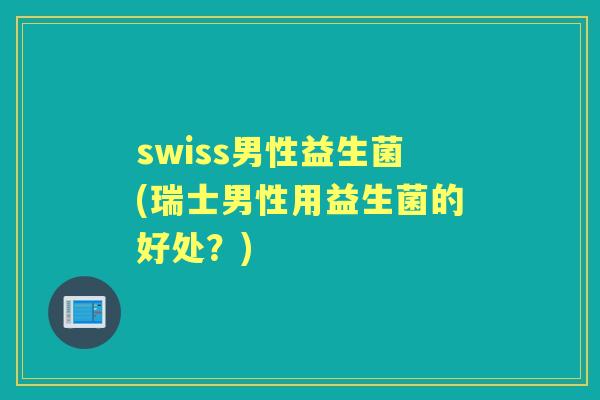 swiss男性益生菌(瑞士男性用益生菌的好处?) swiss男性益生菌(瑞士男性用益生菌的好处?)