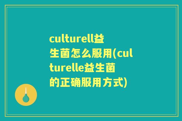 culturell益生菌怎么服用(culturelle益生菌的正确服用方式) culturell益生菌怎么服用(culturelle益生菌的正确服用方式)