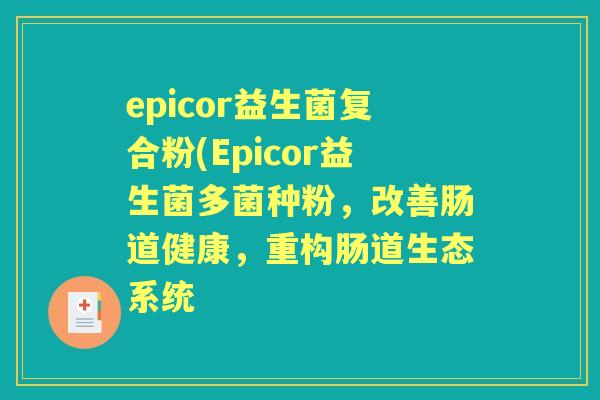 epicor益生菌复合粉(Epicor益生菌多菌种粉，改善肠道健康，重构肠道生态系统