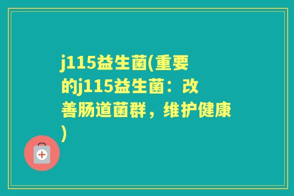 j115益生菌(重要的j115益生菌:改善肠道菌群,维护健康) j115益生菌(重要的j115益生菌:改善肠道菌群,维护健康)