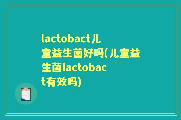 lactobact儿童益生菌好吗(儿童益生菌lactobact有效吗) lactobact儿童益生菌好吗(儿童益生菌lactobact有效吗)