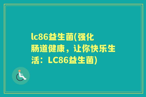 lc86益生菌(强化肠道健康,让你快乐生活:LC86益生菌) lc86益生菌(强化肠道健康,让你快乐生活:LC86益生菌)