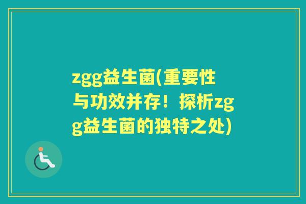 zgg益生菌(重要性与功效并存!探析zgg益生菌的独特之处) zgg益生菌(重要性与功效并存!探析zgg益生菌的独特之处)