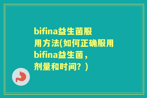bifina益生菌服用方法(如何正确服用bifina益生菌,剂量和时间?) bifina益生菌服用方法(如何正确服用bifina益生菌,剂量和时间?)