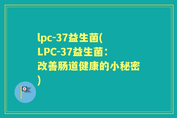 lpc-37益生菌(LPC-37益生菌:改善肠道健康的小秘密) lpc-37益生菌(LPC-37益生菌:改善肠道健康的小秘密)