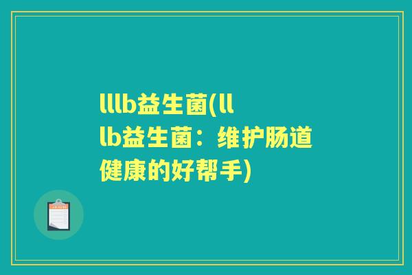 lllb益生菌(lllb益生菌:维护肠道健康的好帮手) lllb益生菌(lllb益生菌:维护肠道健康的好帮手)