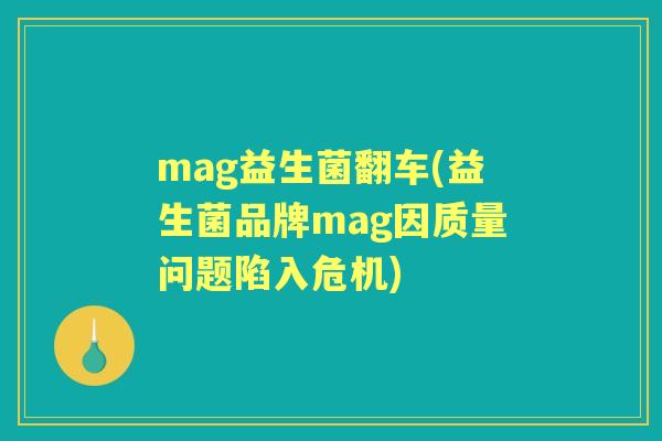 mag益生菌翻车(益生菌品牌mag因质量问题陷入危机) mag益生菌翻车(益生菌品牌mag因质量问题陷入危机)