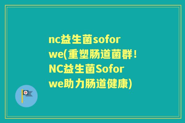 nc益生菌soforwe(重塑肠道菌群!NC益生菌Soforwe助力肠道健康) nc益生菌soforwe(重塑肠道菌群!NC益生菌Soforwe助力肠道健康)