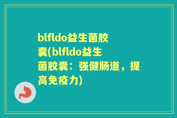 blfldo益生菌胶囊(blfldo益生菌胶囊：强健肠道，提高力)